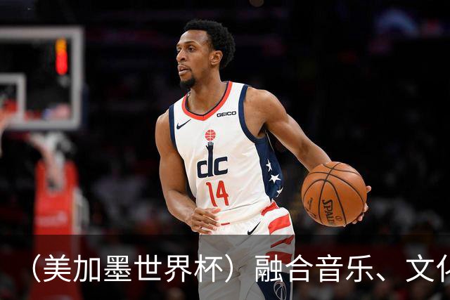 （美加墨世界杯）融合音乐、文化和足球 世界杯开幕式亮点足